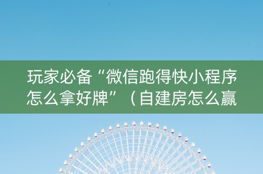 玩家必备“微信跑得快小程序怎么拿好牌”（自建房怎么赢)