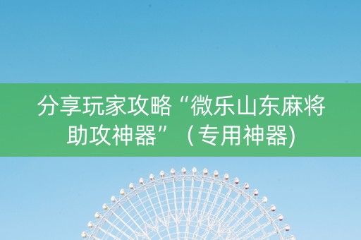 分享玩家攻略“微乐山东麻将助攻神器”（专用神器)