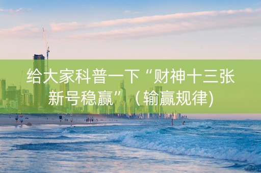 给大家科普一下“财神十三张新号稳赢”（输赢规律)