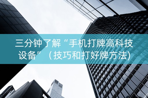 三分钟了解“手机打牌高科技设备”（技巧和打好牌方法)