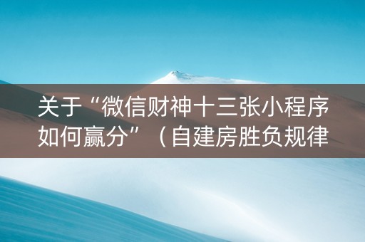 关于“微信财神十三张小程序如何赢分”（自建房胜负规律)