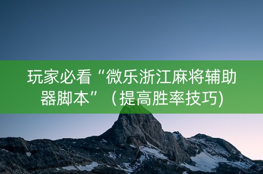 玩家必看“微乐浙江麻将辅助器脚本”（提高胜率技巧)
