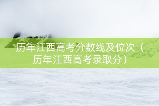 历年江西高考分数线及位次（历年江西高考录取分）