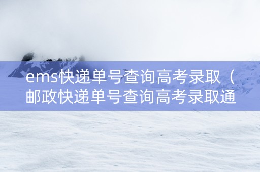 ems快递单号查询高考录取（邮政快递单号查询高考录取通知书）