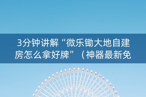 3分钟讲解“微乐锄大地自建房怎么拿好牌”（神器最新免费)
