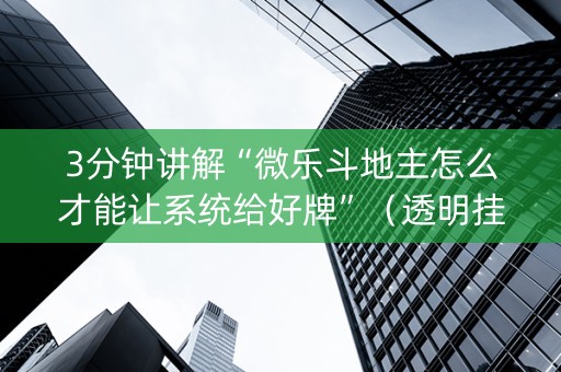 3分钟讲解“微乐斗地主怎么才能让系统给好牌”（透明挂辅助器)