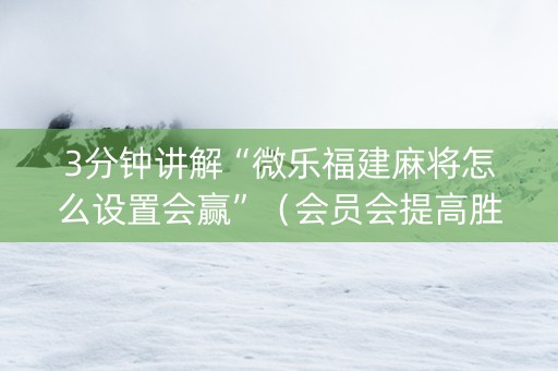 3分钟讲解“微乐福建麻将怎么设置会赢”（会员会提高胜率吗)