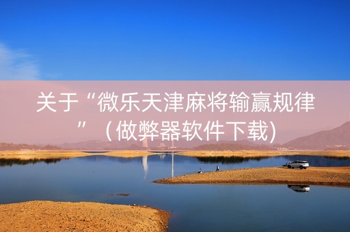 关于“微乐天津麻将输赢规律”（做弊器软件下载)