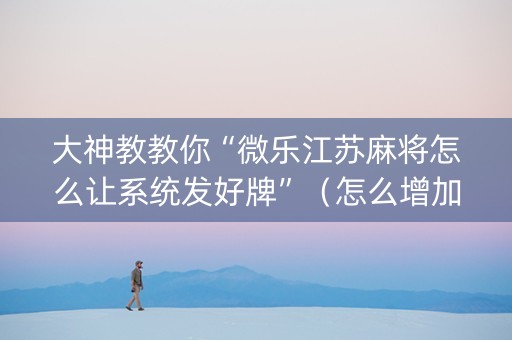 大神教教你“微乐江苏麻将怎么让系统发好牌”（怎么增加胜率)