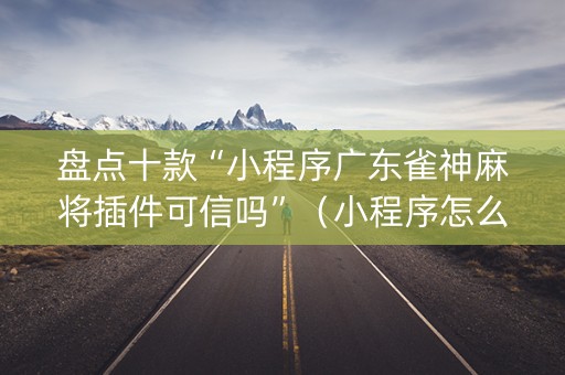 盘点十款“小程序广东雀神麻将插件可信吗”（小程序怎么才会赢)