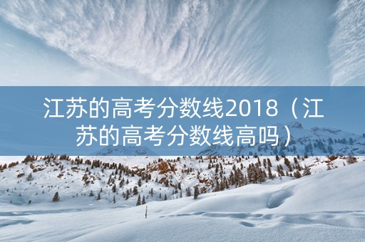 江苏的高考分数线2018（江苏的高考分数线高吗）