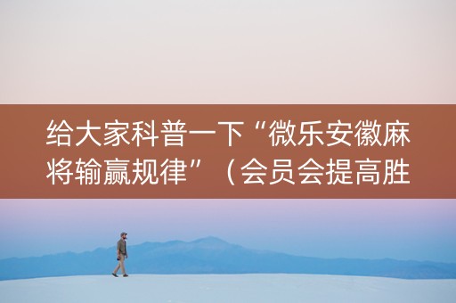 给大家科普一下“微乐安徽麻将输赢规律”（会员会提高胜率吗)