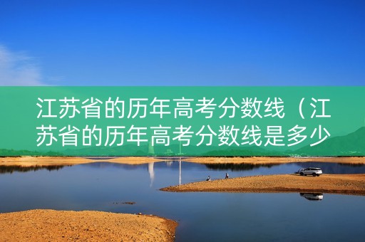 江苏省的历年高考分数线（江苏省的历年高考分数线是多少）