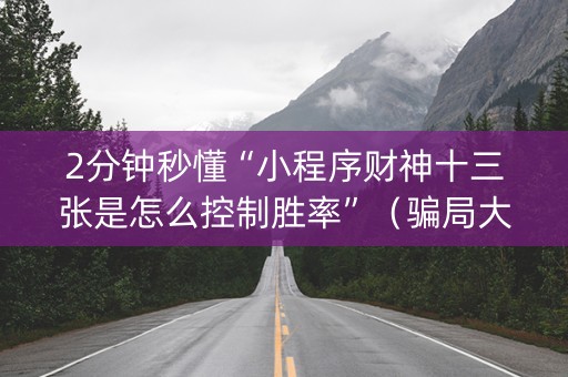 2分钟秒懂“小程序财神十三张是怎么控制胜率”（骗局大揭秘)
