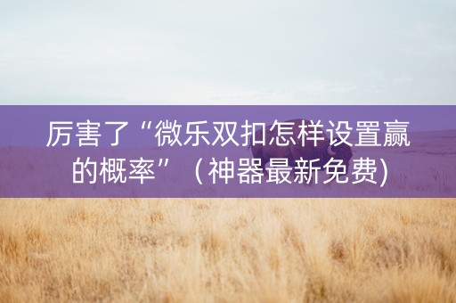 厉害了“微乐双扣怎样设置赢的概率”（神器最新免费)