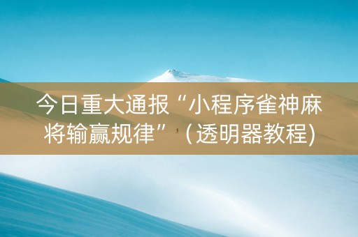 今日重大通报“小程序雀神麻将输赢规律”（透明器教程)