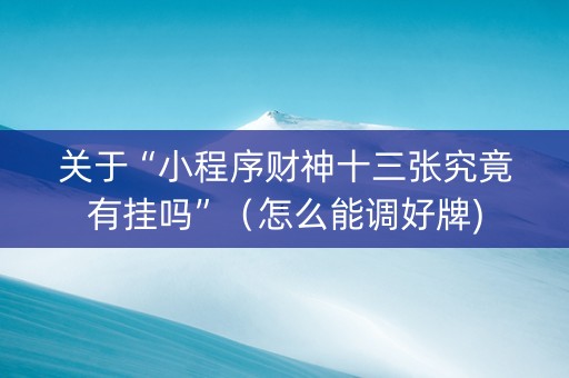 关于“小程序财神十三张究竟有挂吗”（怎么能调好牌)
