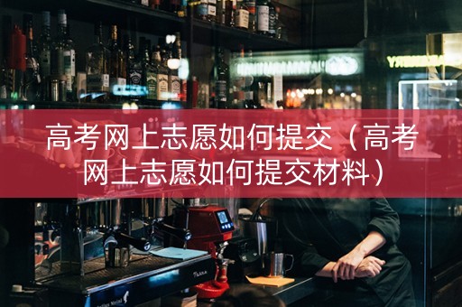 高考网上志愿如何提交（高考网上志愿如何提交材料）