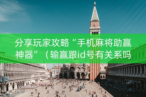 分享玩家攻略“手机麻将助赢神器”（输赢跟id号有关系吗)