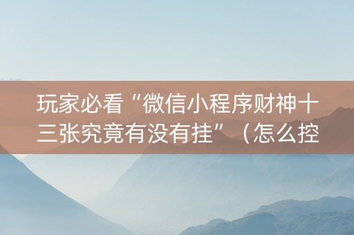 玩家必看“微信小程序财神十三张究竟有没有挂”（怎么控制输赢)