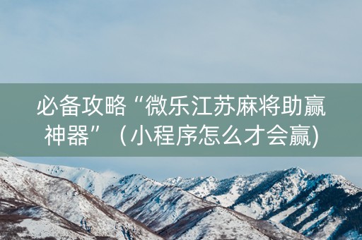 必备攻略“微乐江苏麻将助赢神器”（小程序怎么才会赢)