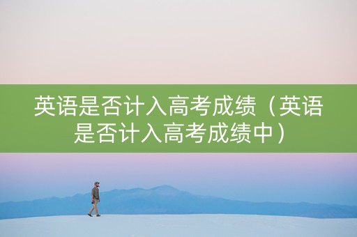 英语是否计入高考成绩（英语是否计入高考成绩中）