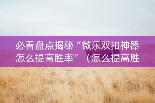 必看盘点揭秘“微乐双扣神器怎么提高胜率”（怎么提高胜率)