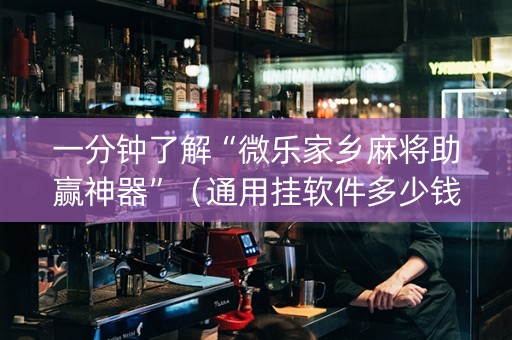 一分钟了解“微乐家乡麻将助赢神器”（通用挂软件多少钱)