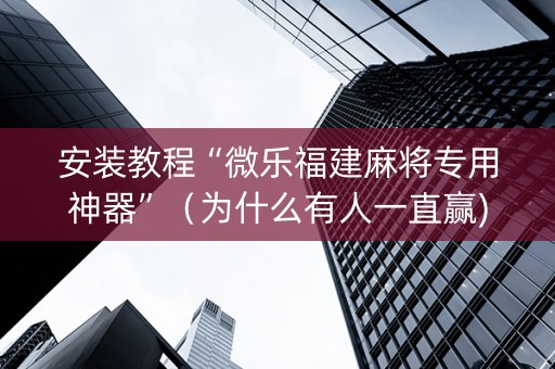 安装教程“微乐福建麻将专用神器”（为什么有人一直赢)