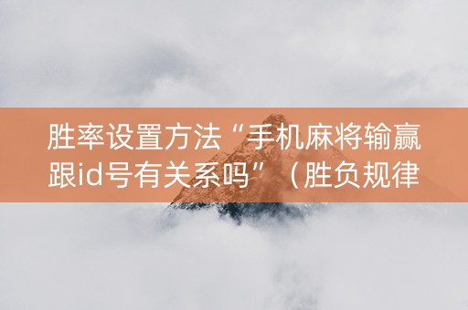 胜率设置方法“手机麻将输赢跟id号有关系吗”（胜负规律拿好牌)