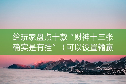 给玩家盘点十款“财神十三张确实是有挂”（可以设置输赢吗)
