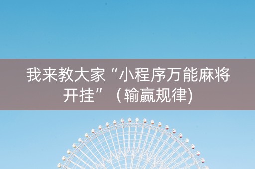 我来教大家“小程序万能麻将开挂”（输赢规律)