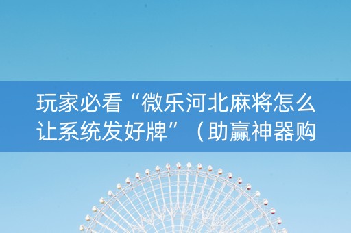 玩家必看“微乐河北麻将怎么让系统发好牌”（助赢神器购买)
