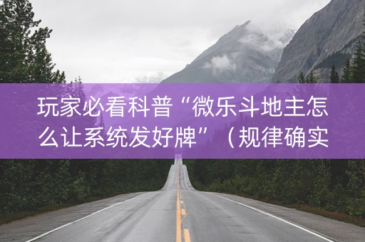 玩家必看科普“微乐斗地主怎么让系统发好牌”（规律确实有挂)