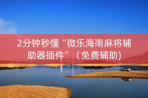 2分钟秒懂“微乐海南麻将辅助器插件”（免费辅助)