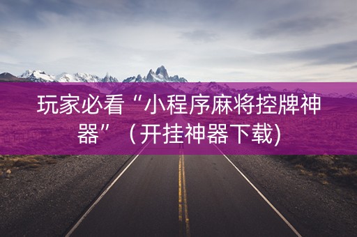 玩家必看“小程序麻将控牌神器”（开挂神器下载)