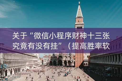 关于“微信小程序财神十三张究竟有没有挂”（提高胜率软件)