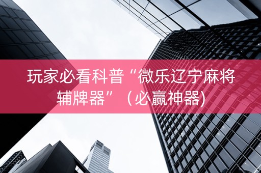 玩家必看科普“微乐辽宁麻将辅牌器”（必赢神器)