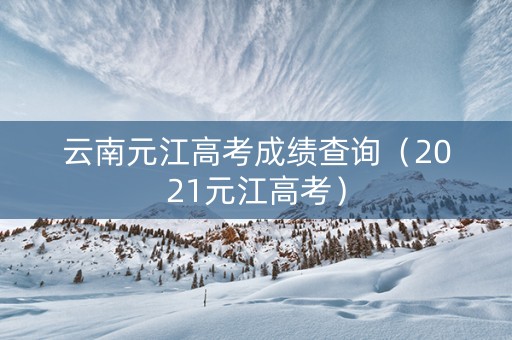 云南元江高考成绩查询（2021元江高考）