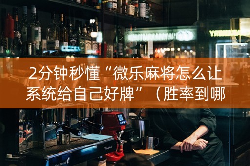 2分钟秒懂“微乐麻将怎么让系统给自己好牌”（胜率到哪调)