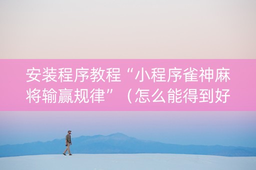 安装程序教程“小程序雀神麻将输赢规律”（怎么能得到好牌)