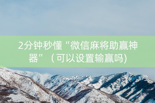 2分钟秒懂“微信麻将助赢神器”（可以设置输赢吗)