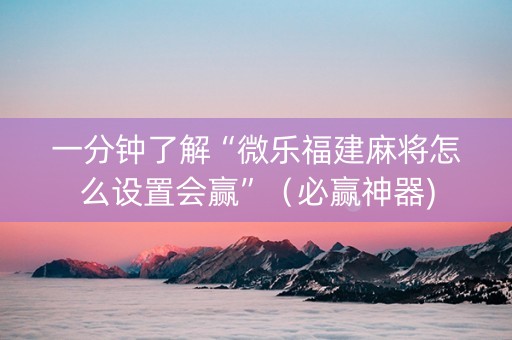 一分钟了解“微乐福建麻将怎么设置会赢”（必赢神器)