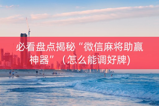 必看盘点揭秘“微信麻将助赢神器”（怎么能调好牌)