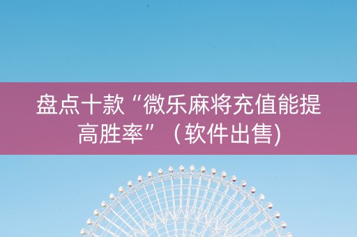 盘点十款“微乐麻将充值能提高胜率”（软件出售)