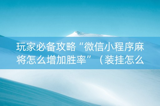 玩家必备攻略“微信小程序麻将怎么增加胜率”（装挂怎么安装)