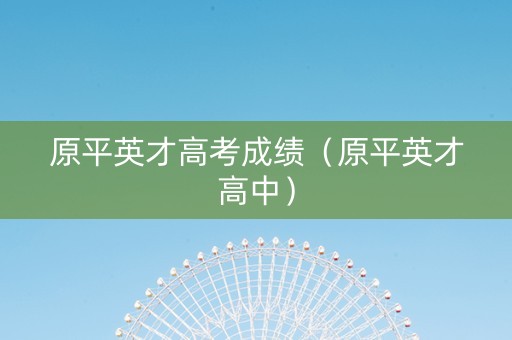 原平英才高考成绩（原平英才高中）