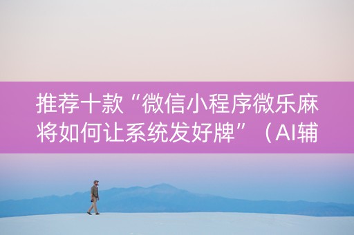 推荐十款“微信小程序微乐麻将如何让系统发好牌”（AI辅助胡牌规则)