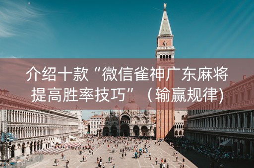 介绍十款“微信雀神广东麻将提高胜率技巧”（输赢规律)