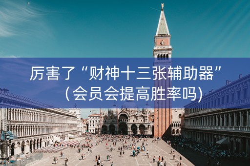 厉害了“财神十三张辅助器”（会员会提高胜率吗)